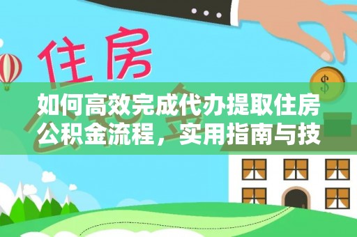 城北如何高效完成代办提取住房公积金流程，实用指南与技巧