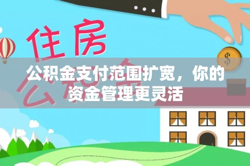 城北公积金支付范围扩宽，你的资金管理更灵活