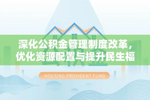 城北深化公积金管理制度改革，优化资源配置与提升民生福祉