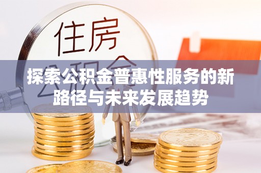 城北探索公积金普惠性服务的新路径与未来发展趋势