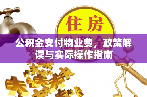 城北公积金支付物业费，政策解读与实际操作指南