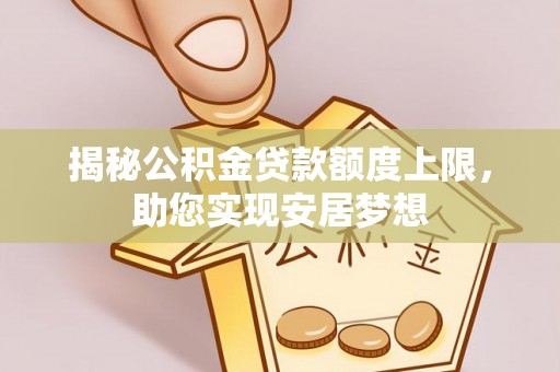 城北揭秘公积金贷款额度上限，助您实现安居梦想