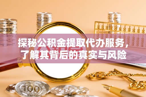 城北探秘公积金提取代办服务，了解其背后的真实与风险