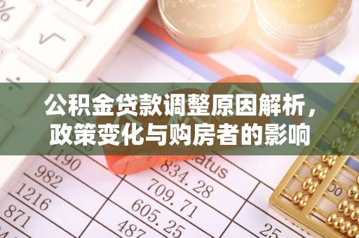 城北公积金贷款调整原因解析，政策变化与购房者的影响
