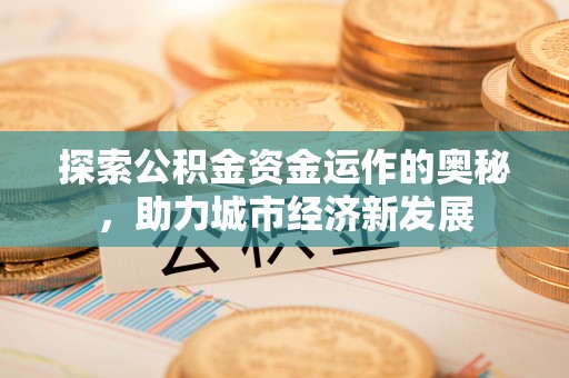 城北探索公积金资金运作的奥秘，助力城市经济新发展