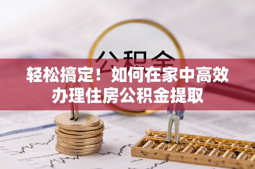 城北轻松搞定！如何在家中高效办理住房公积金提取