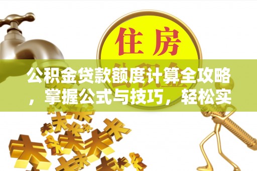 城北公积金贷款额度计算全攻略，掌握公式与技巧，轻松实现购房梦想