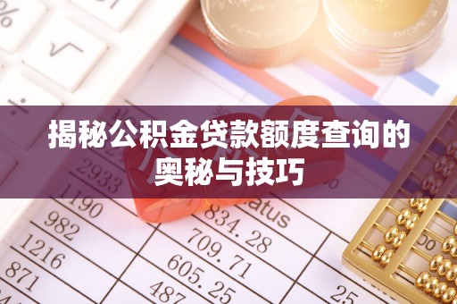 城北揭秘公积金贷款额度查询的奥秘与技巧