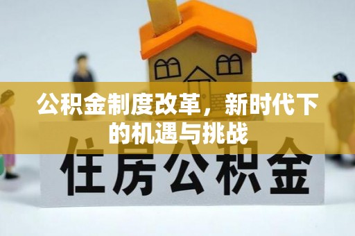 城北公积金制度改革，新时代下的机遇与挑战