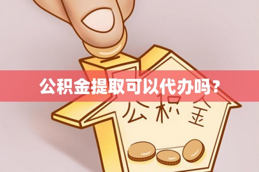 城北公积金提取可以代办吗？