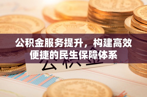 城北公积金服务提升，构建高效便捷的民生保障体系