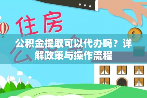 城北公积金提取可以代办吗？详解政策与操作流程