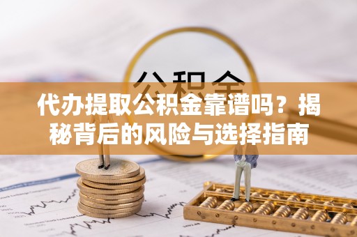 城北代办提取公积金靠谱吗？揭秘背后的风险与选择指南