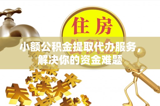 城北小额公积金提取代办服务，解决你的资金难题