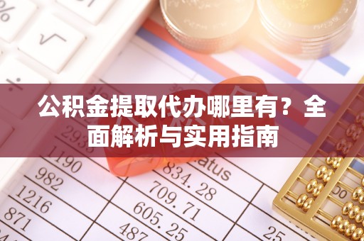 城北公积金提取代办哪里有？全面解析与实用指南