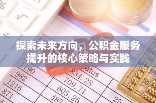 城北探索未来方向，公积金服务提升的核心策略与实践