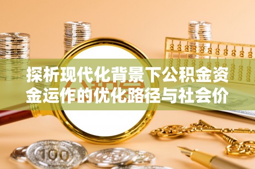 城北探析现代化背景下公积金资金运作的优化路径与社会价值