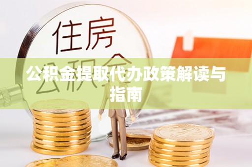 城北公积金提取代办政策解读与指南