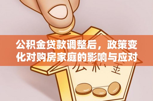 城北公积金贷款调整后，政策变化对购房家庭的影响与应对策略