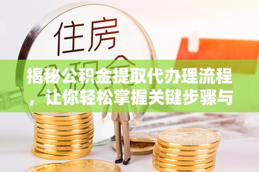 城北揭秘公积金提取代办理流程，让你轻松掌握关键步骤与注意事项