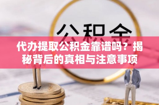 城北代办提取公积金靠谱吗？揭秘背后的真相与注意事项