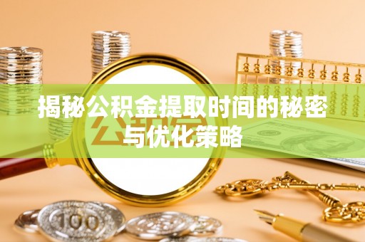 城北揭秘公积金提取时间的秘密与优化策略