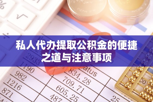 城北私人代办提取公积金的便捷之道与注意事项