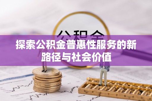 城北探索公积金普惠性服务的新路径与社会价值