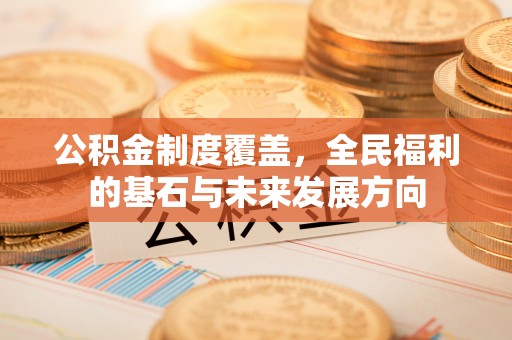 城北公积金制度覆盖，全民福利的基石与未来发展方向