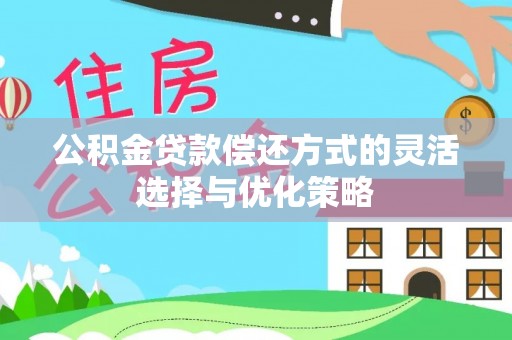 城北公积金贷款偿还方式的灵活选择与优化策略