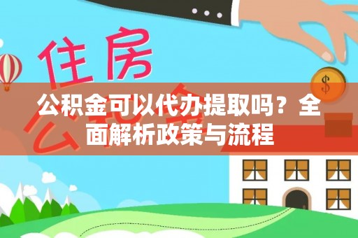 城北公积金可以代办提取吗？全面解析政策与流程