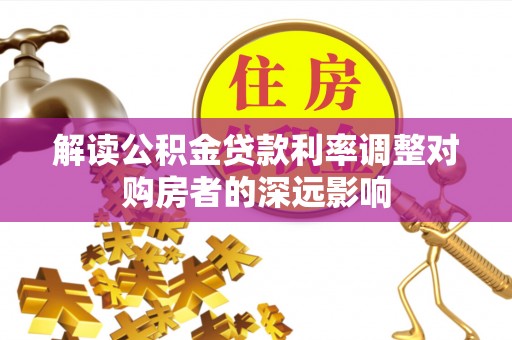 城北解读公积金贷款利率调整对购房者的深远影响