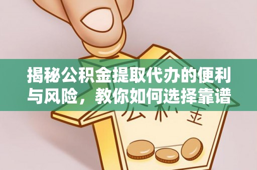 城北揭秘公积金提取代办的便利与风险，教你如何选择靠谱服务