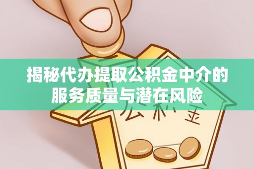 城北揭秘代办提取公积金中介的服务质量与潜在风险