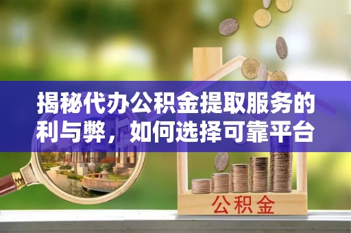 城北揭秘代办公积金提取服务的利与弊，如何选择可靠平台？