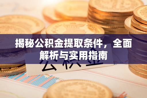 城北揭秘公积金提取条件，全面解析与实用指南