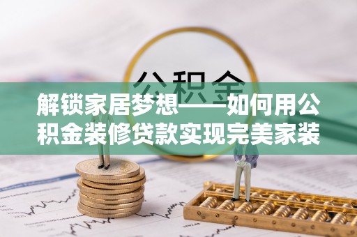 城北解锁家居梦想——如何用公积金装修贷款实现完美家装