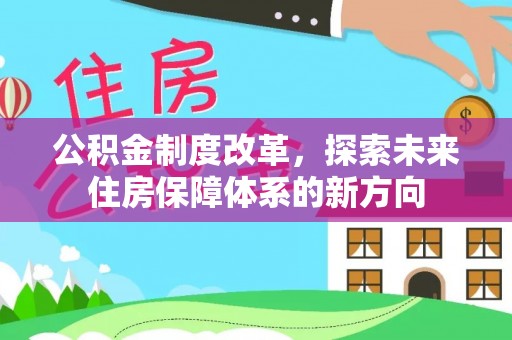 城北公积金制度改革，探索未来住房保障体系的新方向