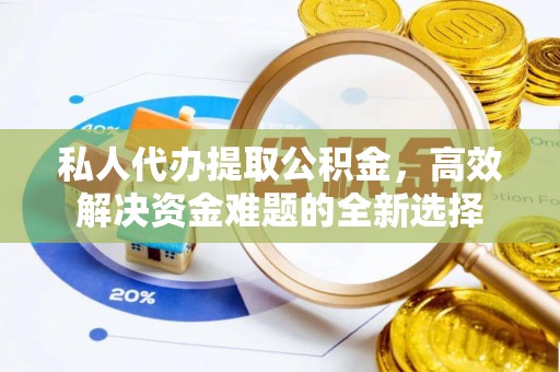 城北私人代办提取公积金，高效解决资金难题的全新选择