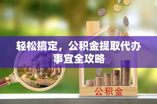 城北轻松搞定，公积金提取代办事宜全攻略