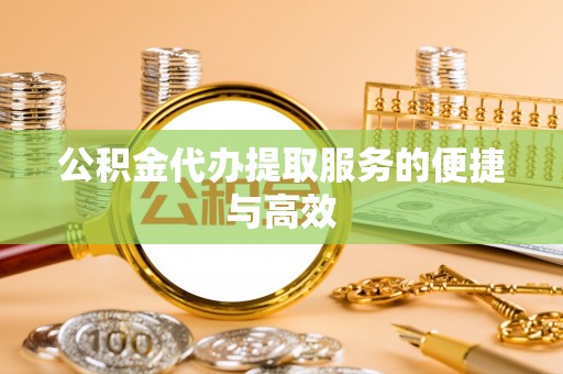 城北公积金代办提取服务的便捷与高效