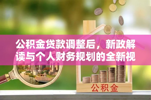 城北公积金贷款调整后，新政解读与个人财务规划的全新视角
