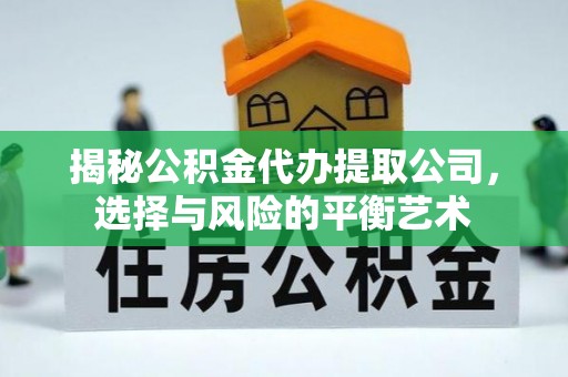 城北揭秘公积金代办提取公司，选择与风险的平衡艺术