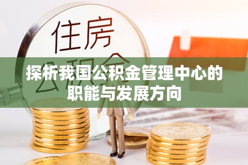 城北探析我国公积金管理中心的职能与发展方向