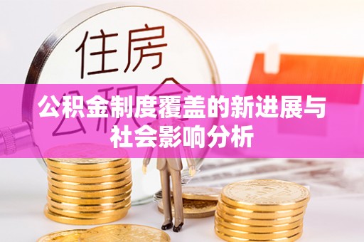 城北公积金制度覆盖的新进展与社会影响分析