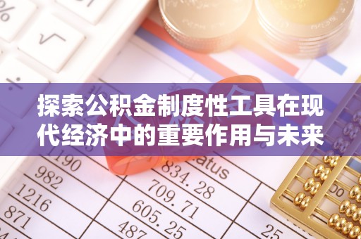 城北探索公积金制度性工具在现代经济中的重要作用与未来发展趋势