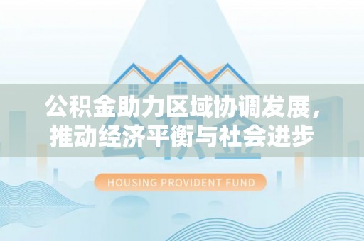 城北公积金助力区域协调发展，推动经济平衡与社会进步