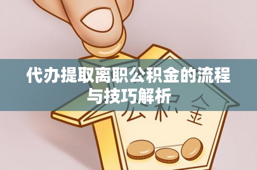 城北代办提取离职公积金的流程与技巧解析