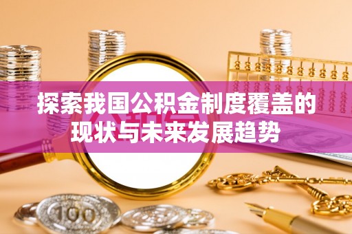 城北探索我国公积金制度覆盖的现状与未来发展趋势