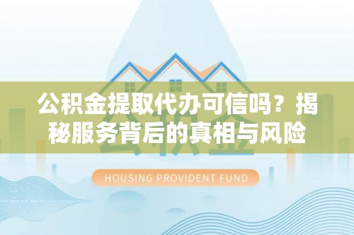 城北公积金提取代办可信吗？揭秘服务背后的真相与风险